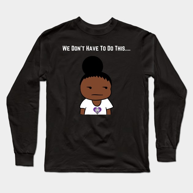 We Don't Have To Do This... Long Sleeve T-Shirt by The Labors of Love